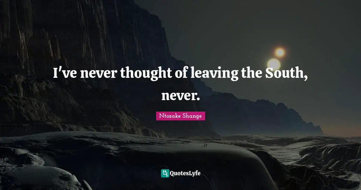 Ntozake Shange Quotes: "I've never thought of leaving the South, never."