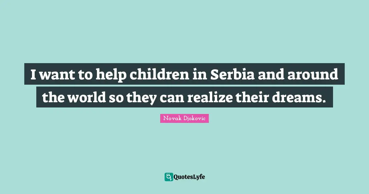 I want to help children in Serbia and around the world so they can realize their dreams.