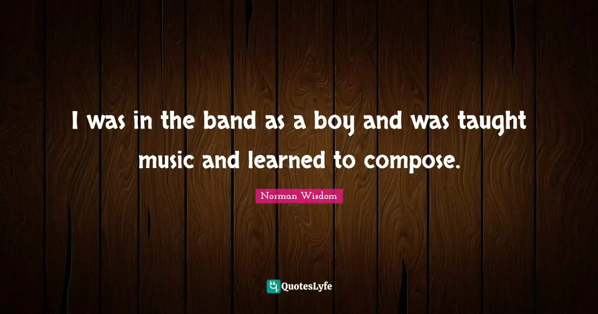 I was in the band as a boy and was taught music and learned to compose.