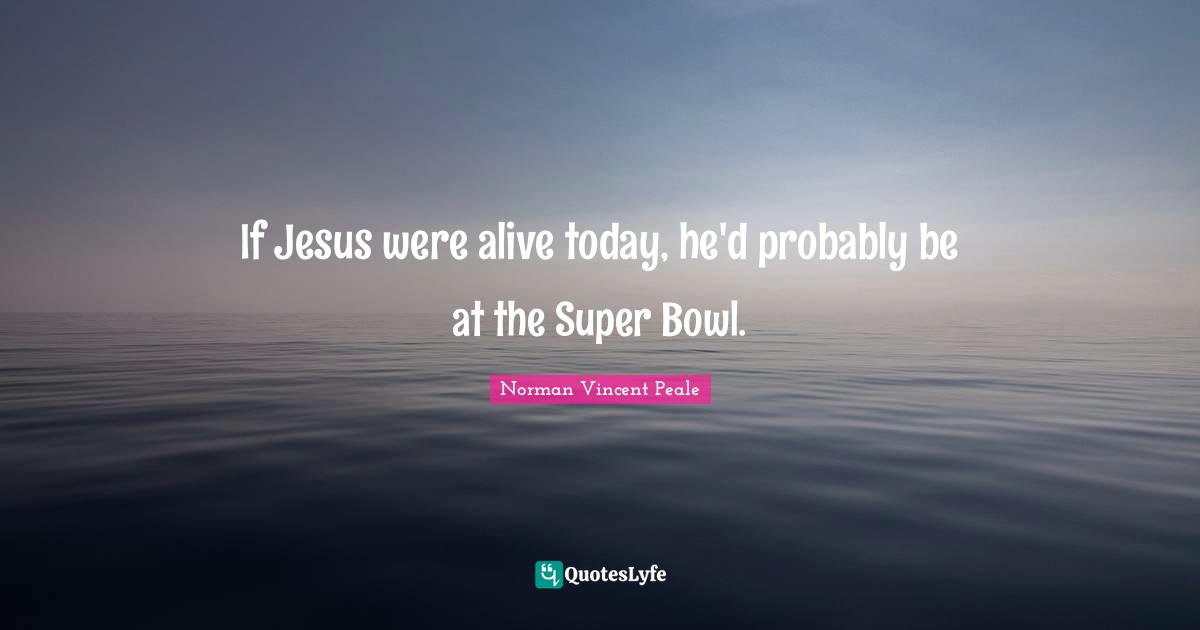 If Jesus were alive today, he'd probably be at the Super Bowl.
