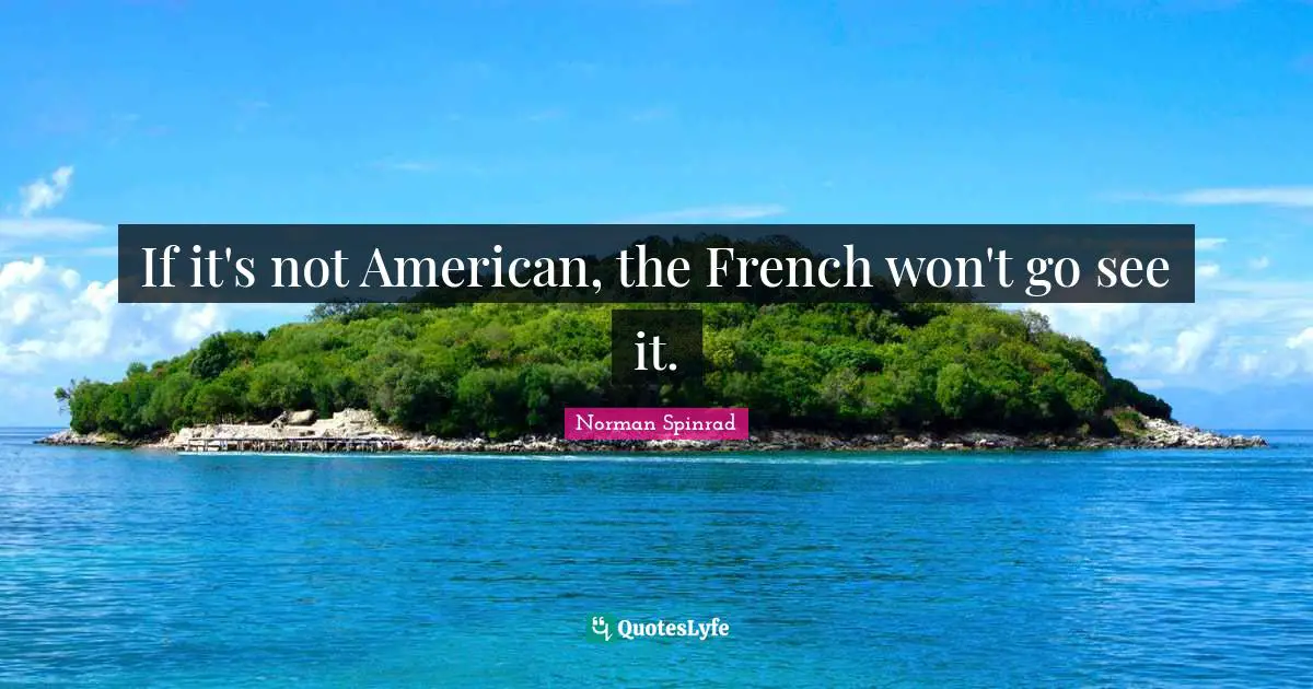 Norman Spinrad Quotes: "If it's not American, the French won't go see it."