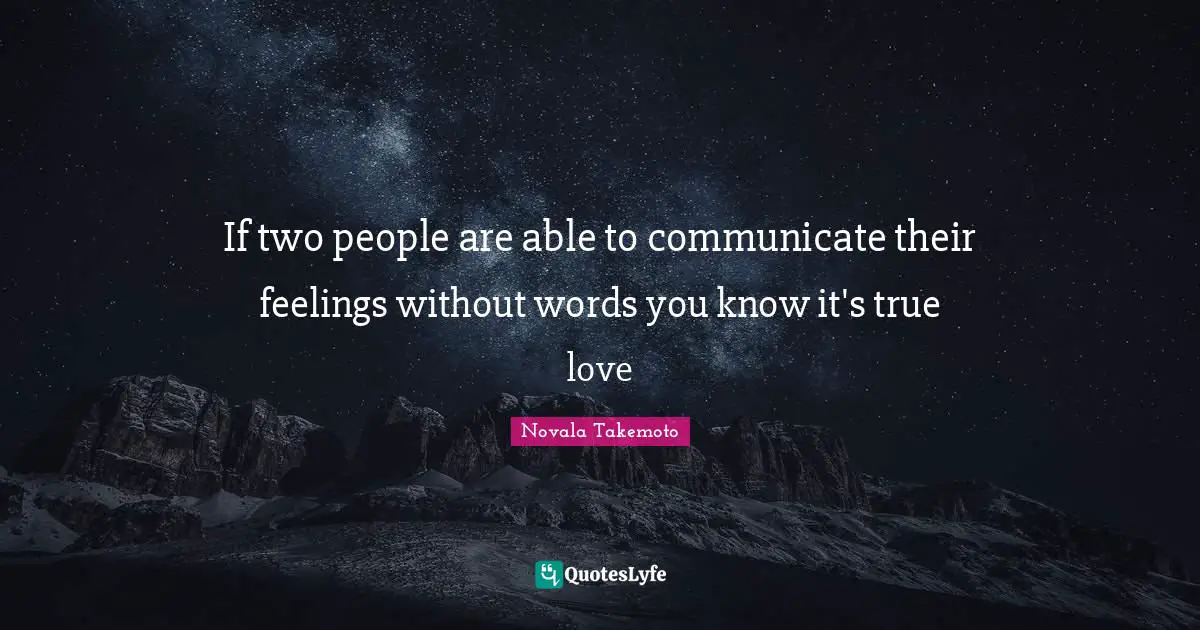 If two people are able to communicate their feelings without words you know it's true love