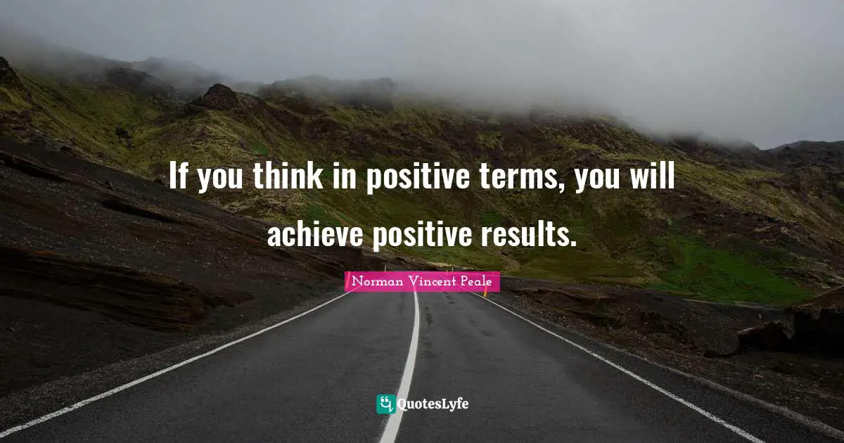 Thinking Positive Quotes: "If you think in positive terms, you will achieve positive results."