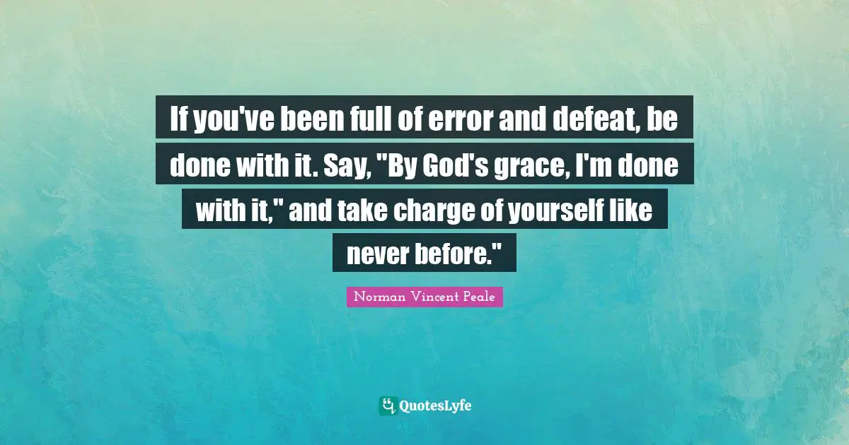 If you've been full of error and defeat, be done with it. Say, "By God's grace, I'm done with it," and take charge of yourself like never before."