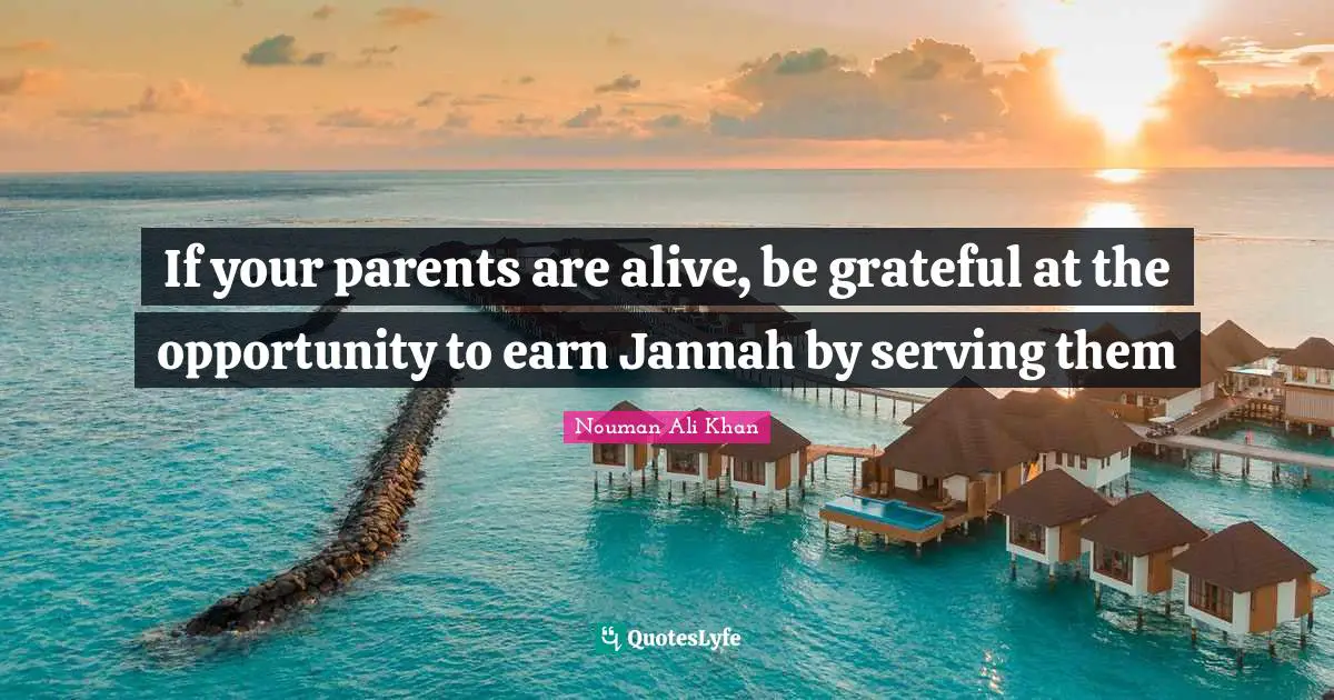 Nouman Ali Khan Quotes: "If your parents are alive, be grateful at the opportunity to earn Jannah by serving them"