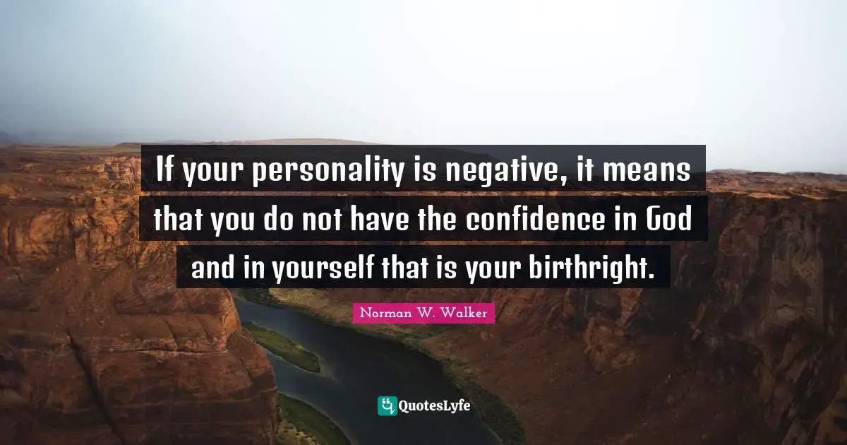 If your personality is negative, it means that you do not have the confidence in God and in yourself that is your birthright.