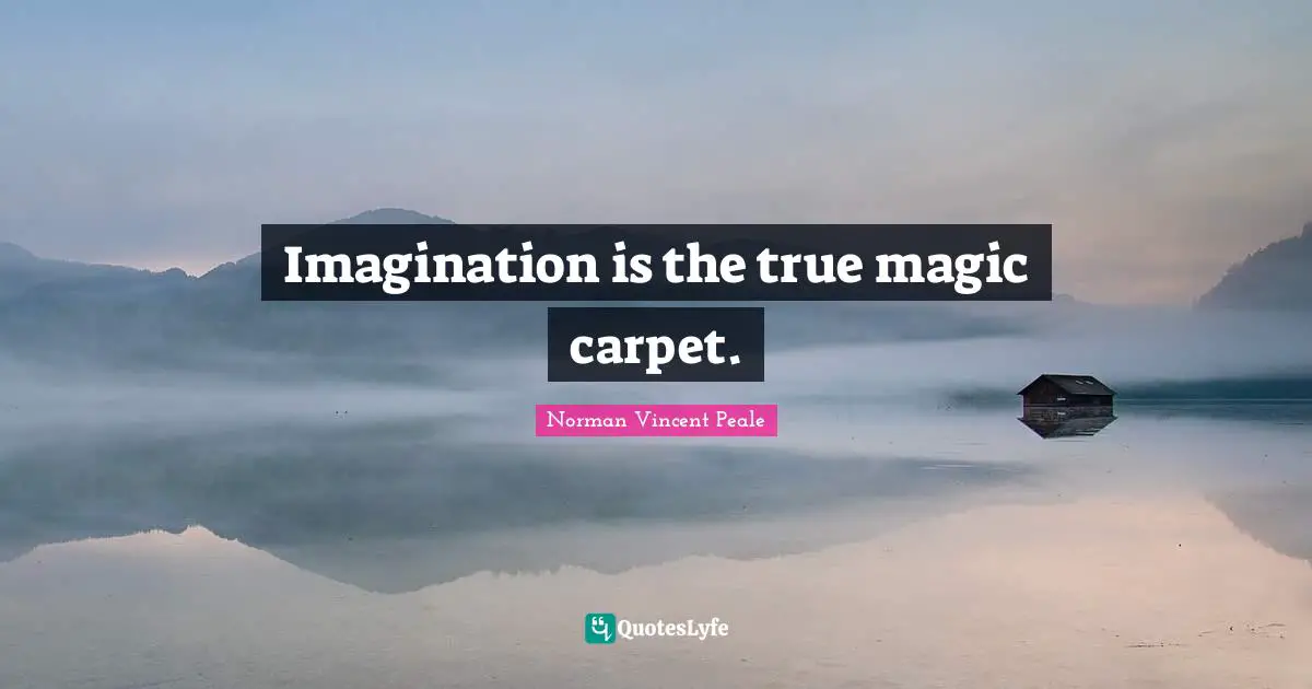 Imagination is the true magic carpet.