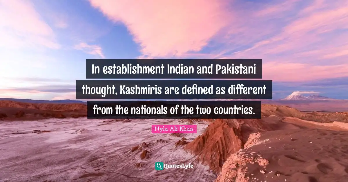 In establishment Indian and Pakistani thought, Kashmiris are defined as different from the nationals of the two countries.