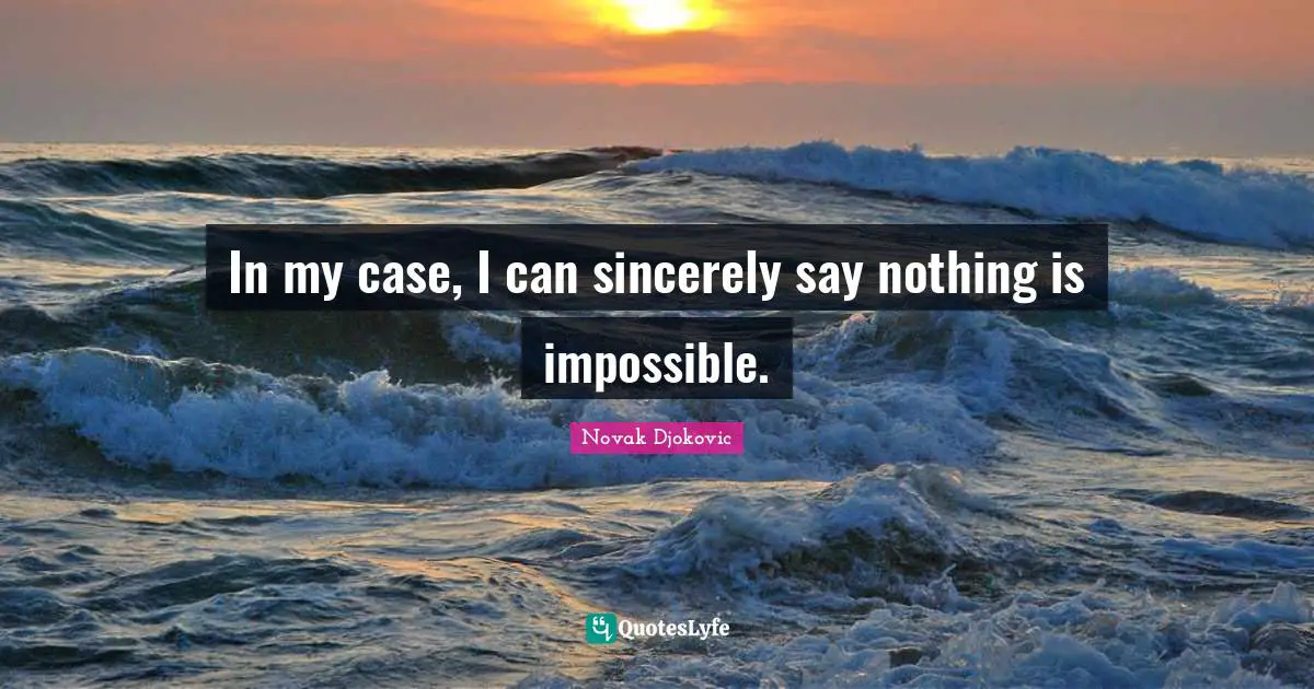In my case, I can sincerely say nothing is impossible.