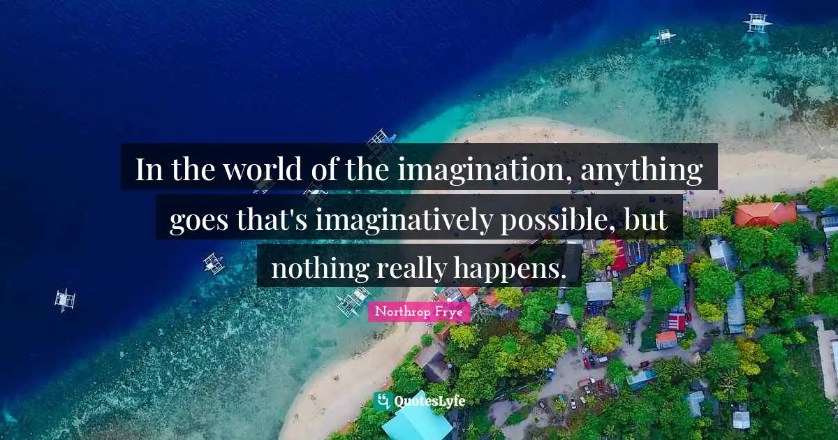 In the world of the imagination, anything goes that's imaginatively possible, but nothing really happens.