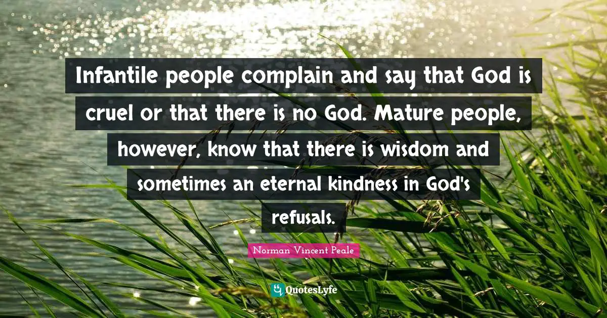 There Is No God Quotes: "Infantile people complain and say that God is cruel or that there is no God. Mature people, however, know that there is wisdom and sometimes an eternal kindness in God's refusals."