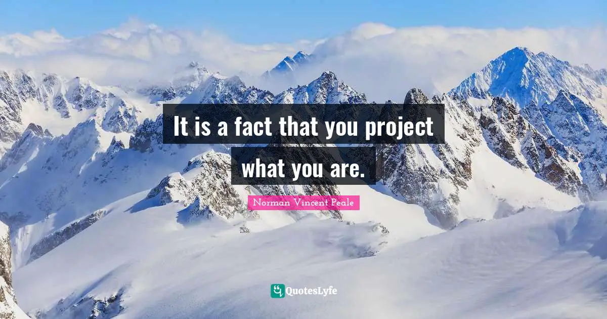 It is a fact that you project what you are.