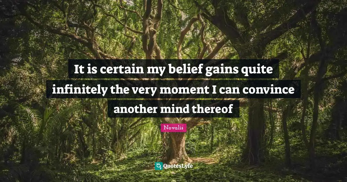 It is certain my belief gains quite infinitely the very moment I can convince another mind thereof