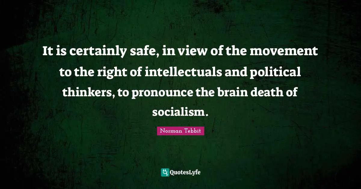 It is certainly safe, in view of the movement to the right of intellectuals and political thinkers, to pronounce the brain death of socialism.