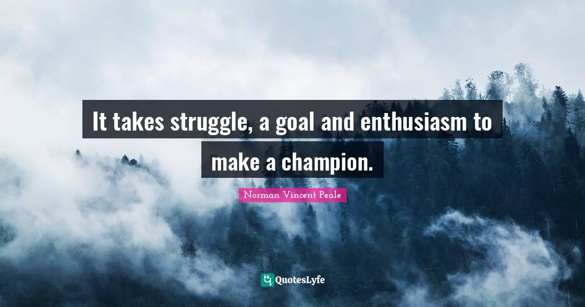 It takes struggle, a goal and enthusiasm to make a champion.