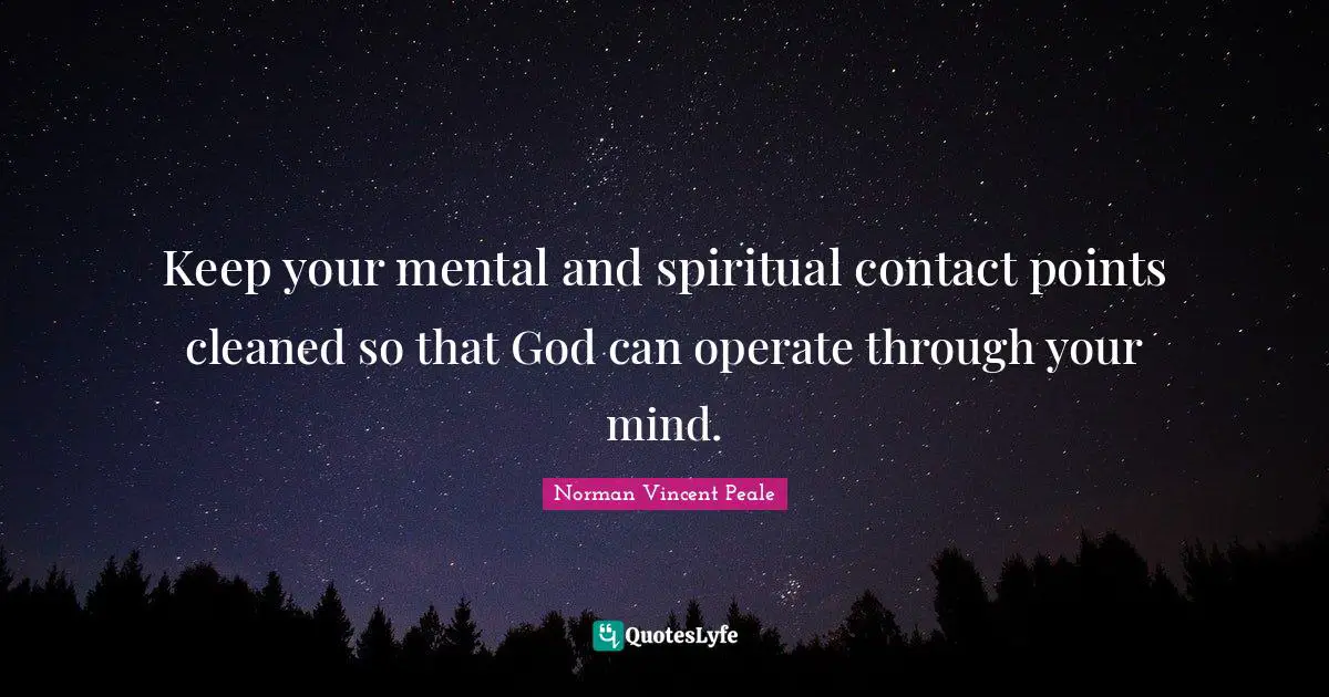 Keep your mental and spiritual contact points cleaned so that God can operate through your mind.