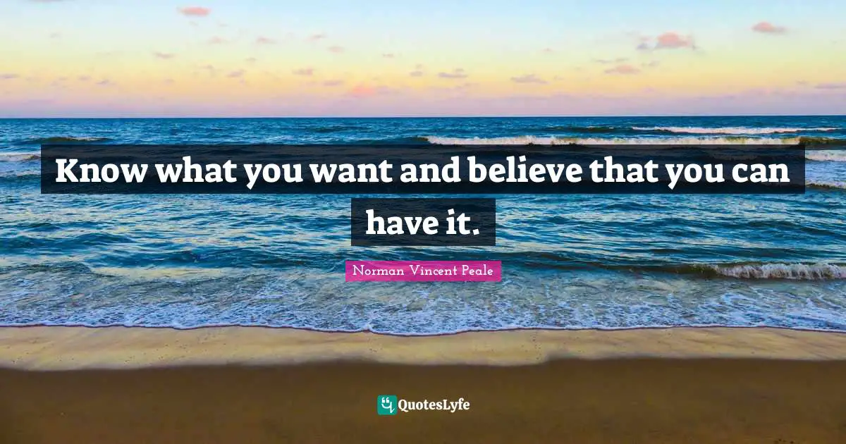 Know what you want and believe that you can have it.