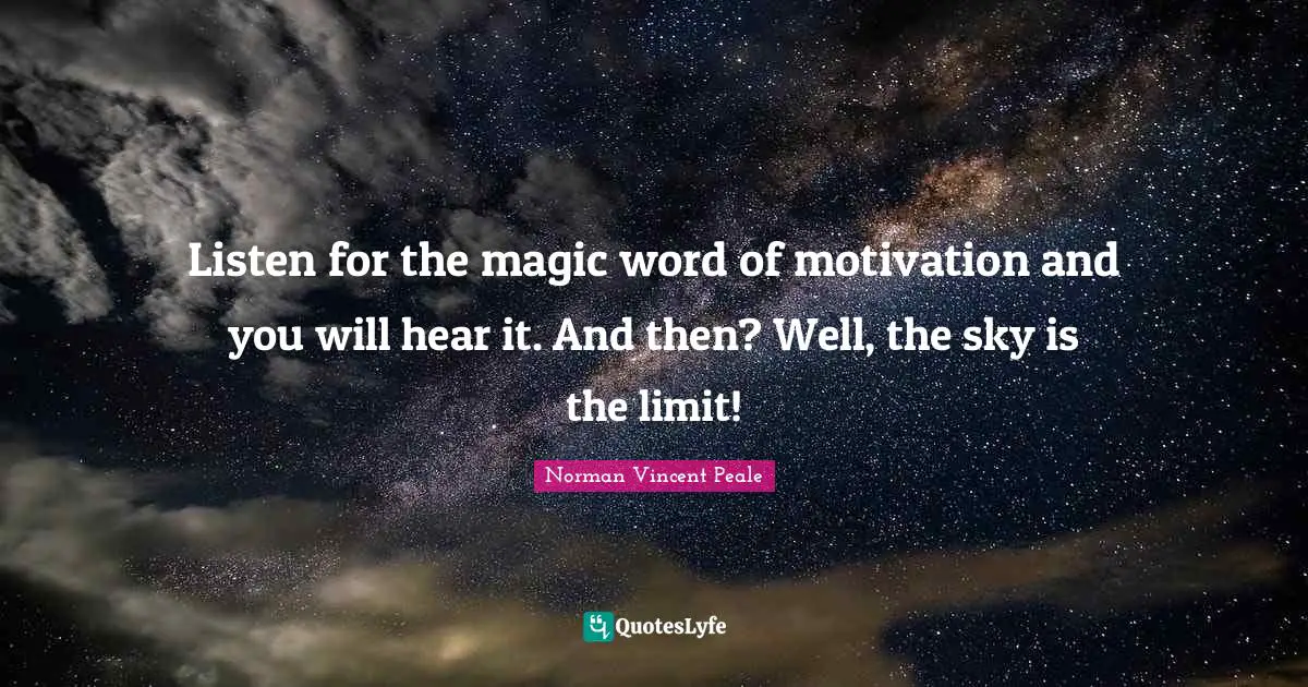 Limit Quotes: "Listen for the magic word of motivation and you will hear it. And then? Well, the sky is the limit!"