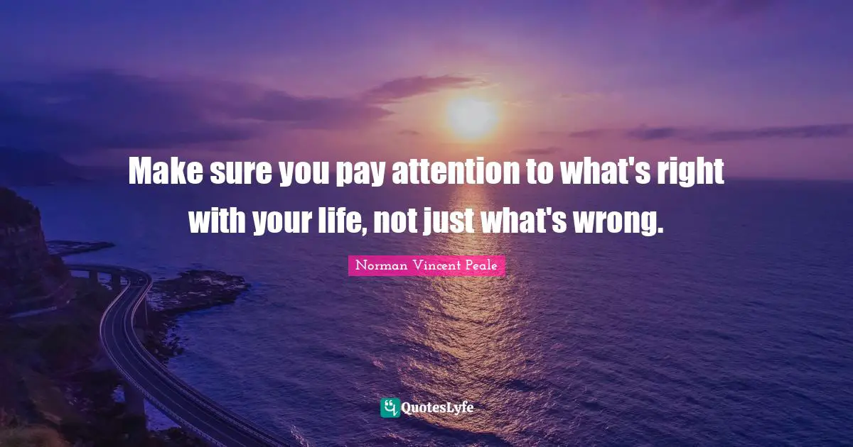 Make sure you pay attention to what's right with your life, not just what's wrong.