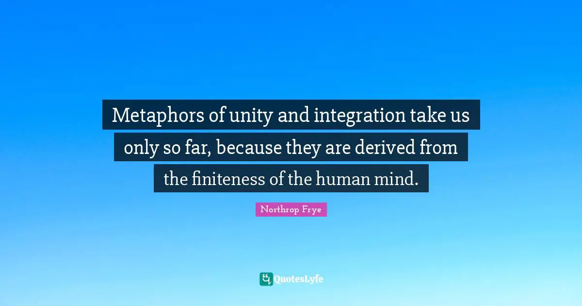 Integration Quotes: "Metaphors of unity and integration take us only so far, because they are derived from the finiteness of the human mind."