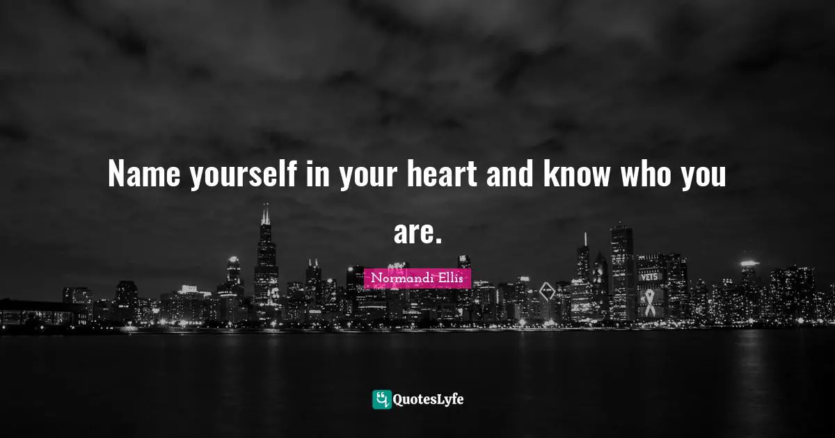 Name yourself in your heart and know who you are.