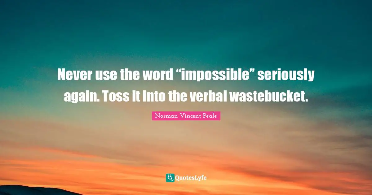 Never use the word “impossible” seriously again. Toss it into the verbal wastebucket.