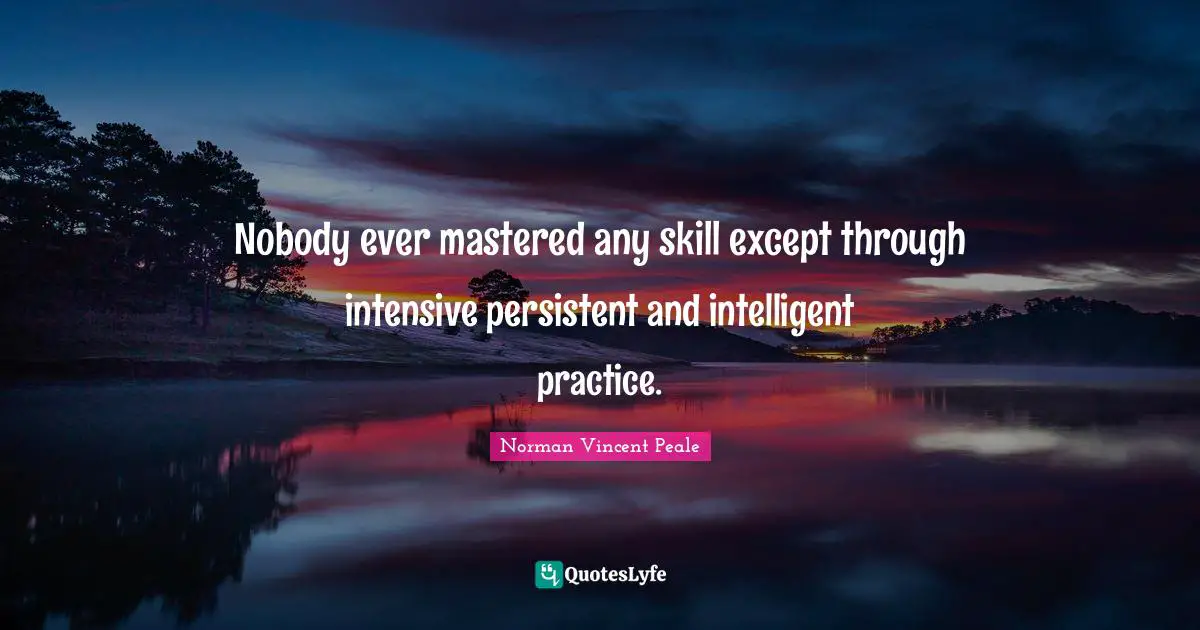Nobody ever mastered any skill except through intensive persistent and intelligent practice.