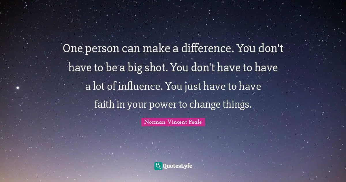 Make A Difference Quotes: "One person can make a difference. You don't have to be a big shot. You don't have to have a lot of influence. You just have to have faith in your power to change things."