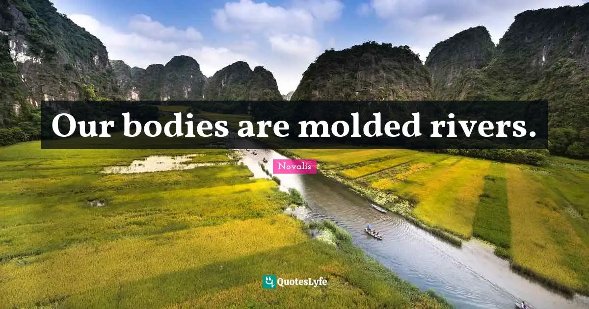 Our bodies are molded rivers.