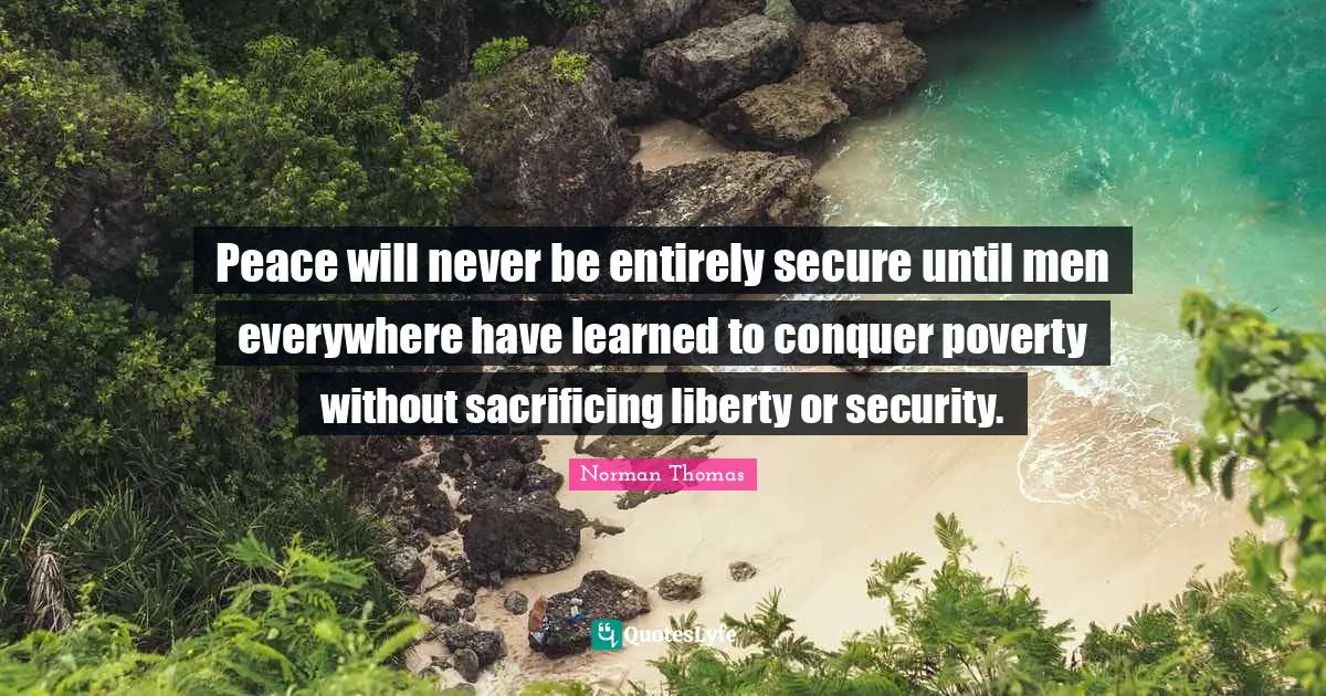 Peace will never be entirely secure until men everywhere have learned to conquer poverty without sacrificing liberty or security.