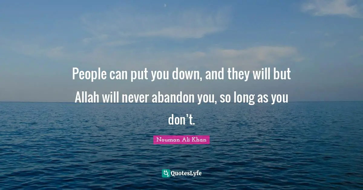 Down And Quotes: "People can put you down, and they will but Allah will never abandon you, so long as you don’t."