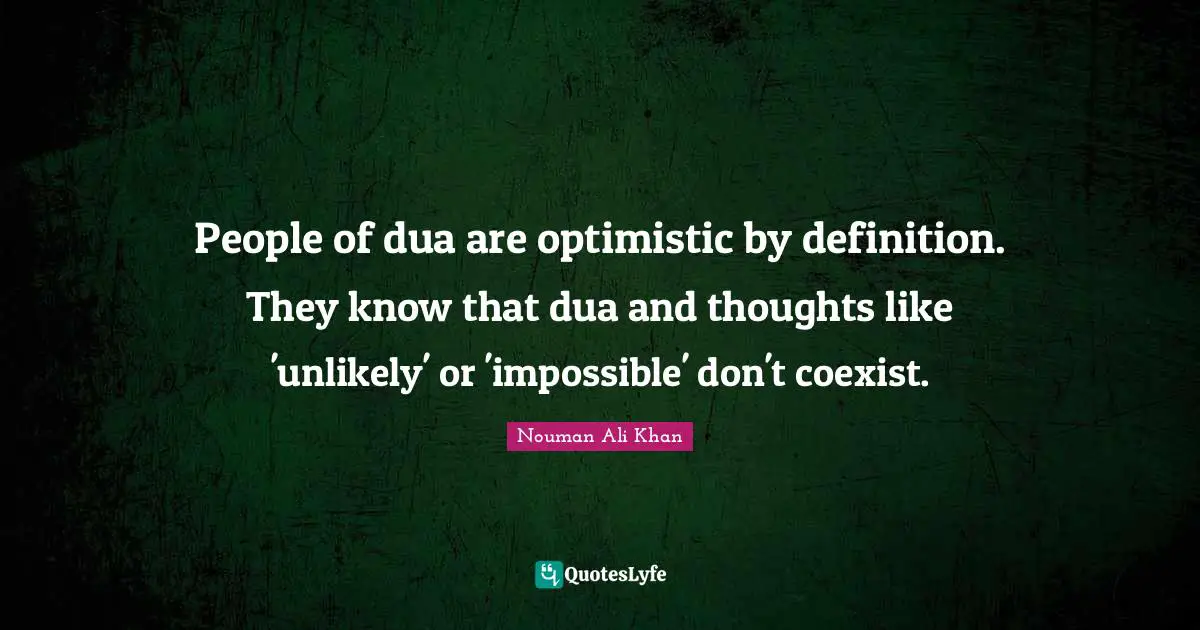 Definitions Quotes: "People of dua are optimistic by definition. They know that dua and thoughts like 'unlikely' or 'impossible' don't coexist."
