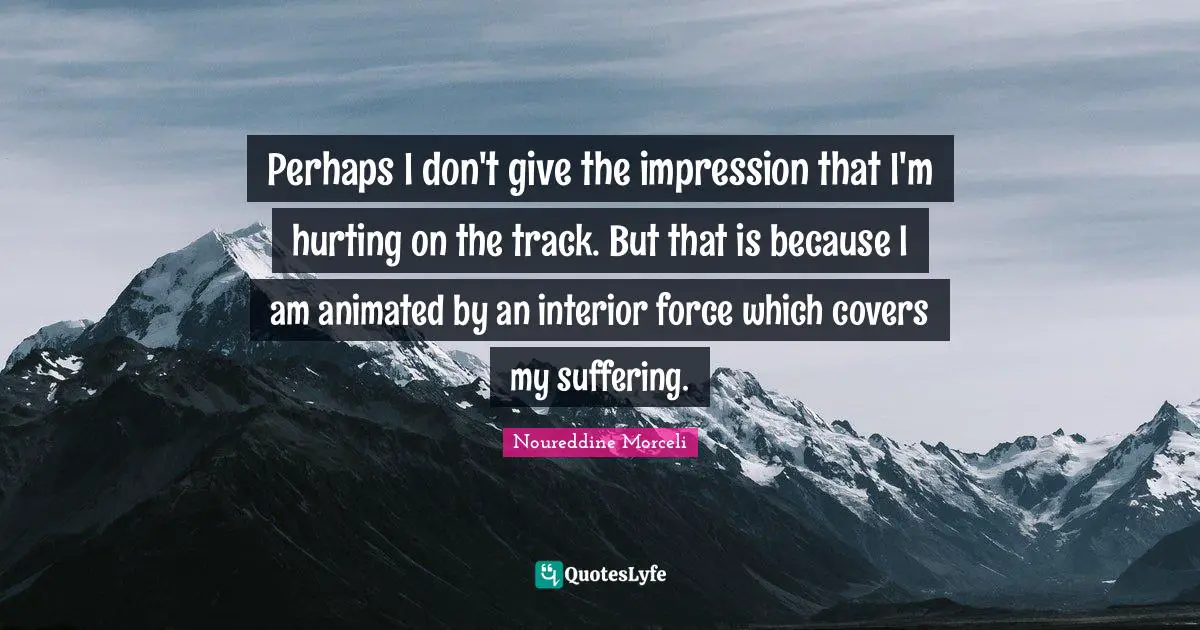 Track Quotes: "Perhaps I don't give the impression that I'm hurting on the track. But that is because I am animated by an interior force which covers my suffering."