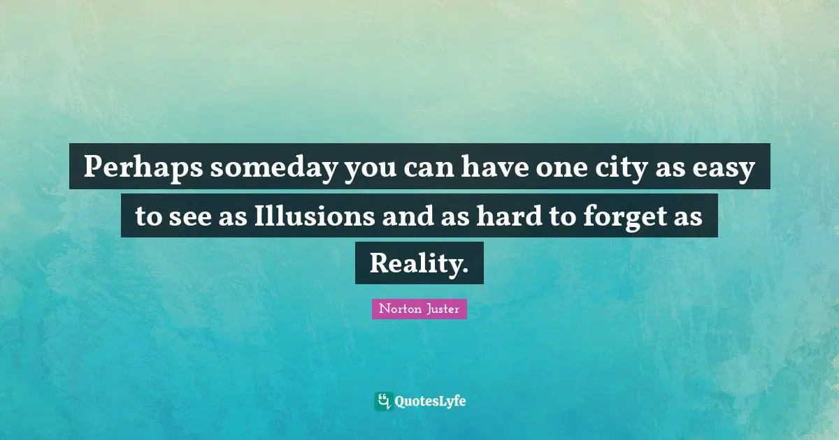 Perhaps someday you can have one city as easy to see as Illusions and as hard to forget as Reality.