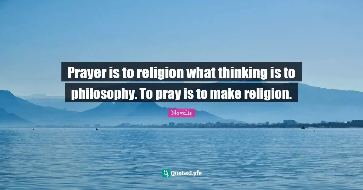 Philosophy Religion Quotes: "Prayer is to religion what thinking is to philosophy. To pray is to make religion."