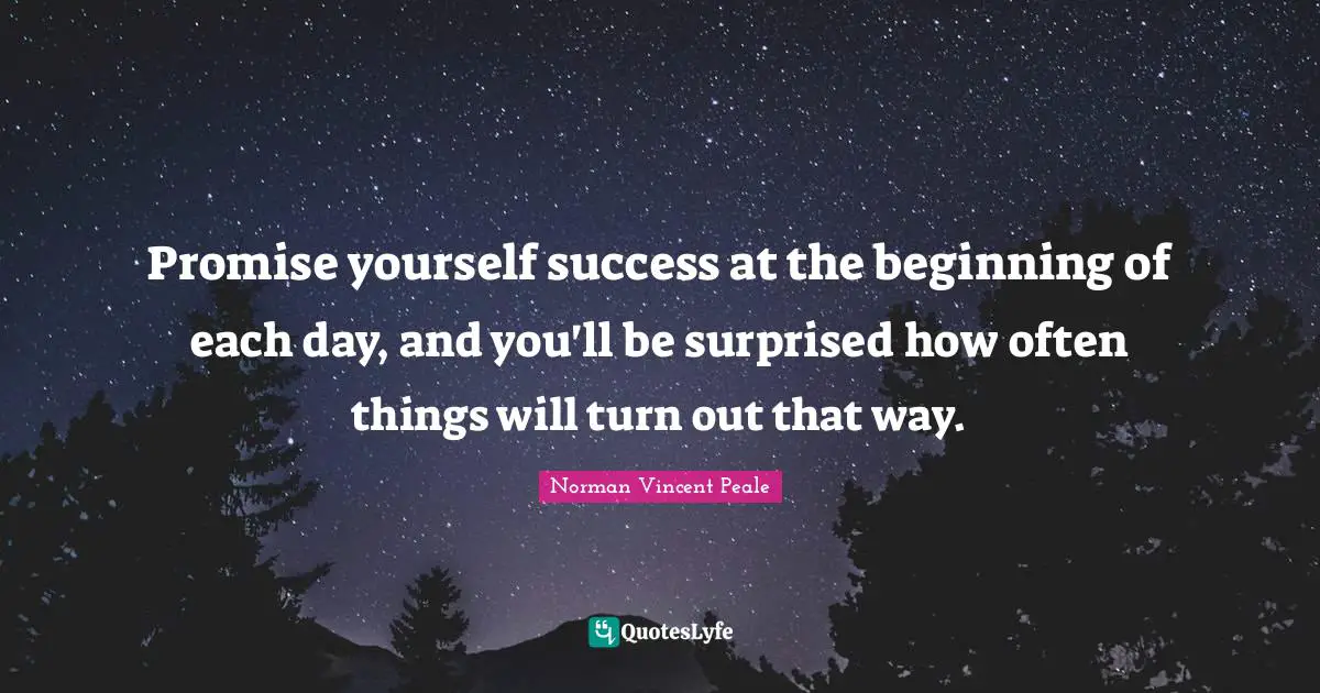 Norman Vincent Peale Quotes: "Promise yourself success at the beginning of each day, and you'll be surprised how often things will turn out that way."