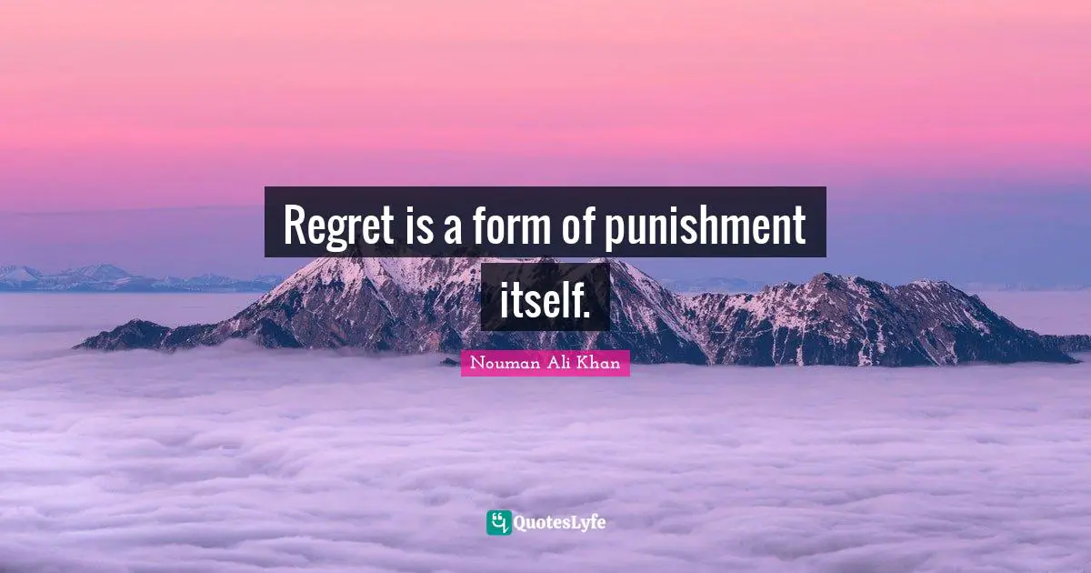 Regret is a form of punishment itself.