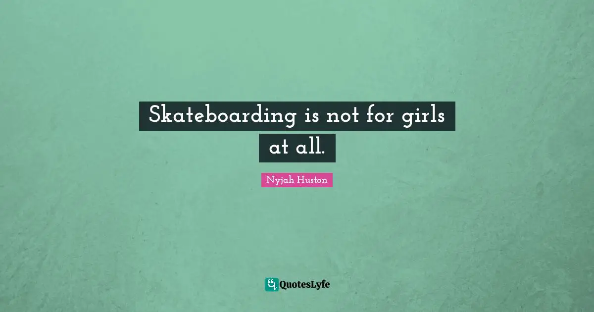Skateboarding is not for girls at all.