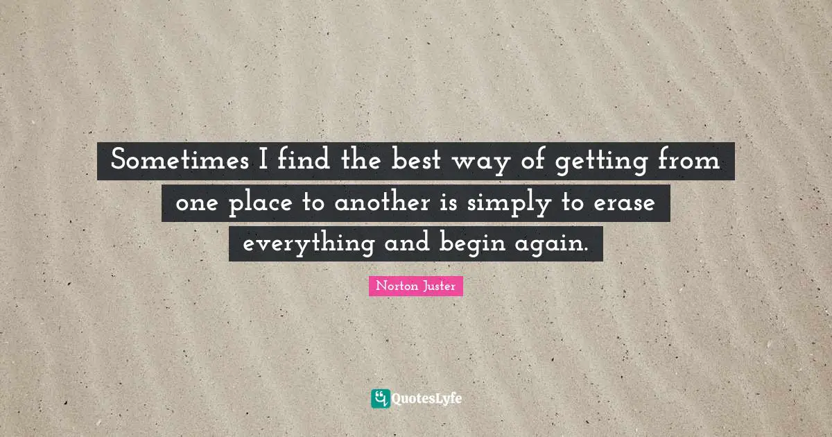 Sometimes I find the best way of getting from one place to another is simply to erase everything and begin again.