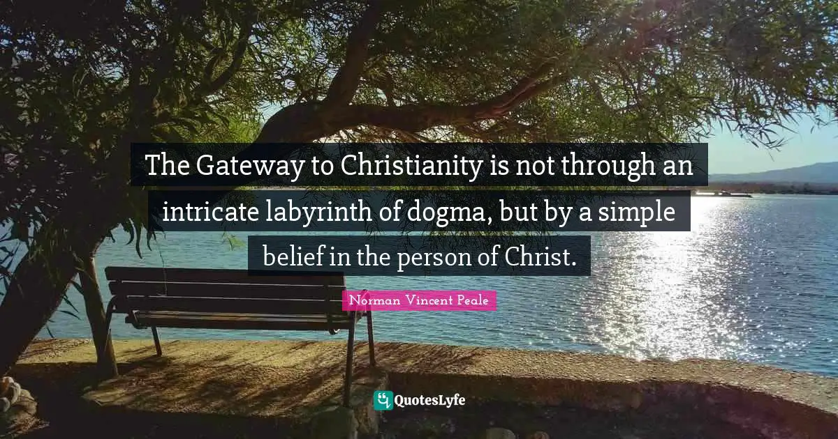 The Gateway to Christianity is not through an intricate labyrinth of dogma, but by a simple belief in the person of Christ.