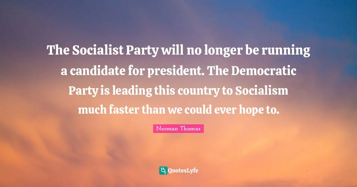 Faster Quotes: "The Socialist Party will no longer be running a candidate for president. The Democratic Party is leading this country to Socialism much faster than we could ever hope to."
