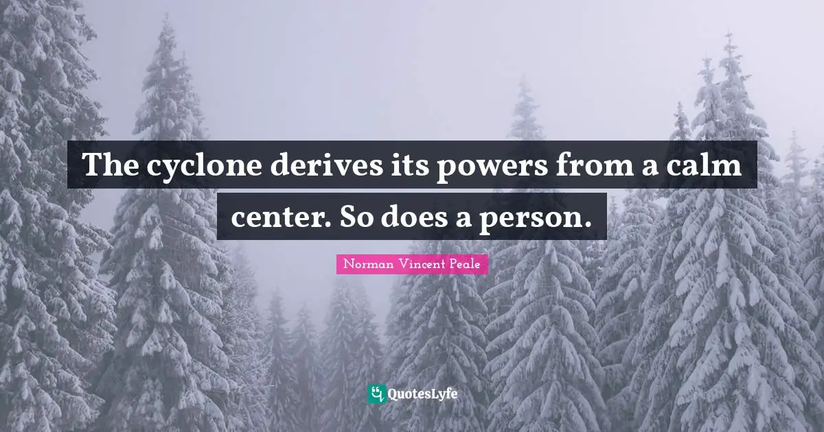 Norman Vincent Peale Quotes: "The cyclone derives its powers from a calm center. So does a person."