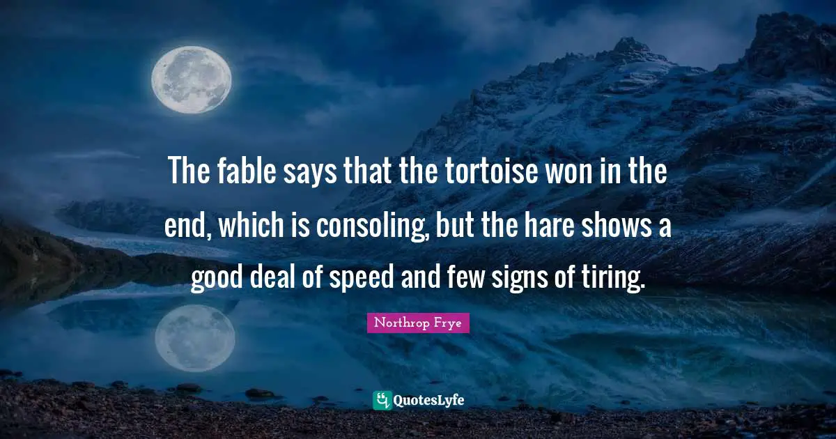 The fable says that the tortoise won in the end, which is consoling, but the hare shows a good deal of speed and few signs of tiring.