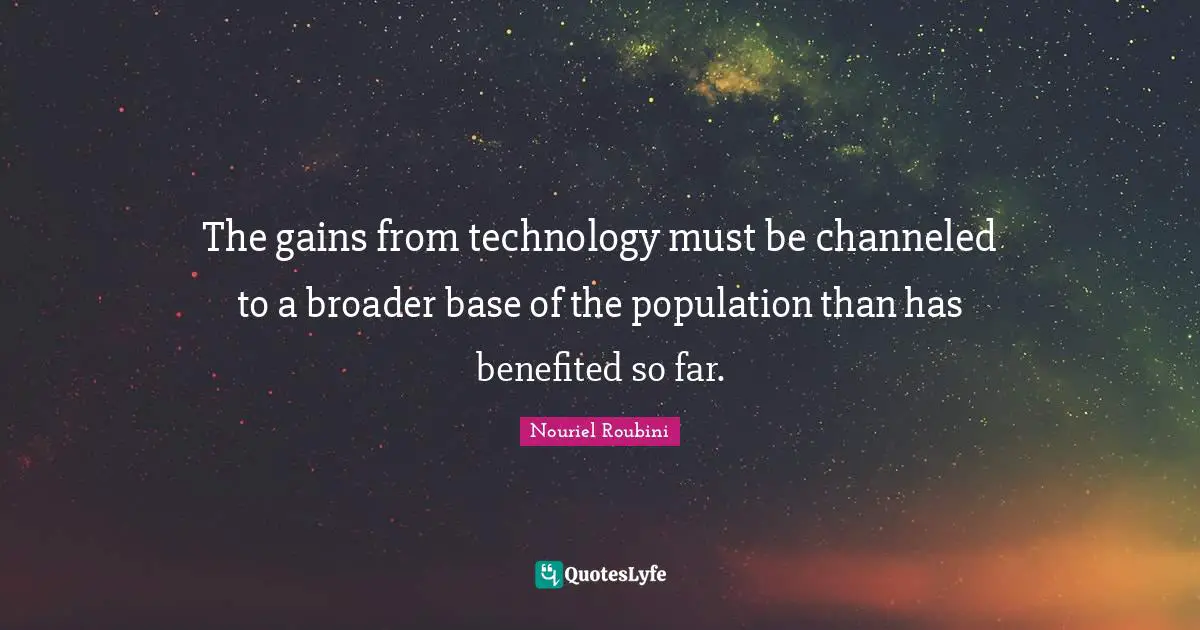 The gains from technology must be channeled to a broader base of the population than has benefited so far.