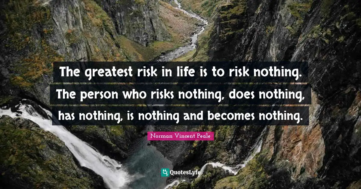 Norman Vincent Peale Quotes: "The greatest risk in life is to risk nothing. The person who risks nothing, does nothing, has nothing, is nothing and becomes nothing."