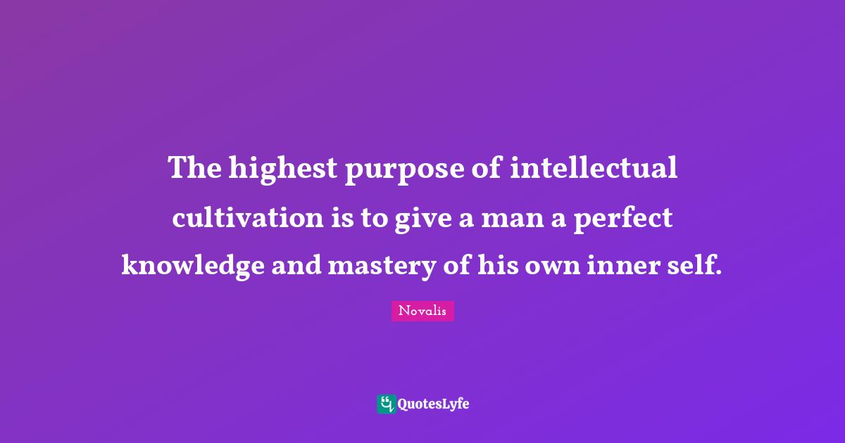 The highest purpose of intellectual cultivation is to give a man a perfect knowledge and mastery of his own inner self.