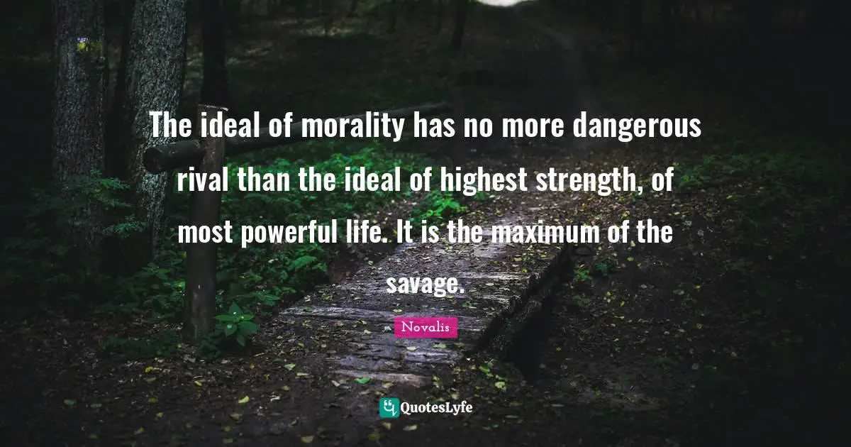 The ideal of morality has no more dangerous rival than the ideal of highest strength, of most powerful life. It is the maximum of the savage.