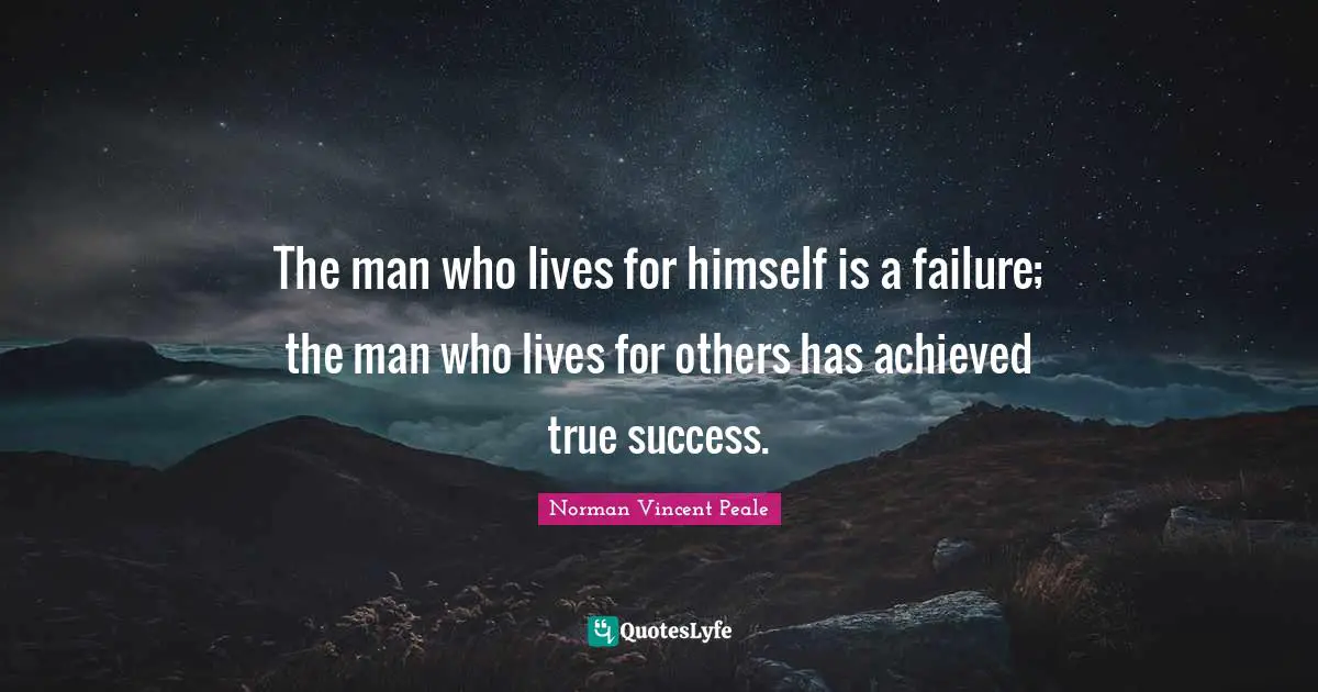 The man who lives for himself is a failure; the man who lives for others has achieved true success.