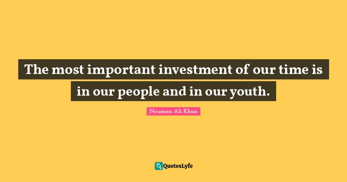 Nouman Ali Khan Quotes: The most important investment of our time is in our people and in our youth.