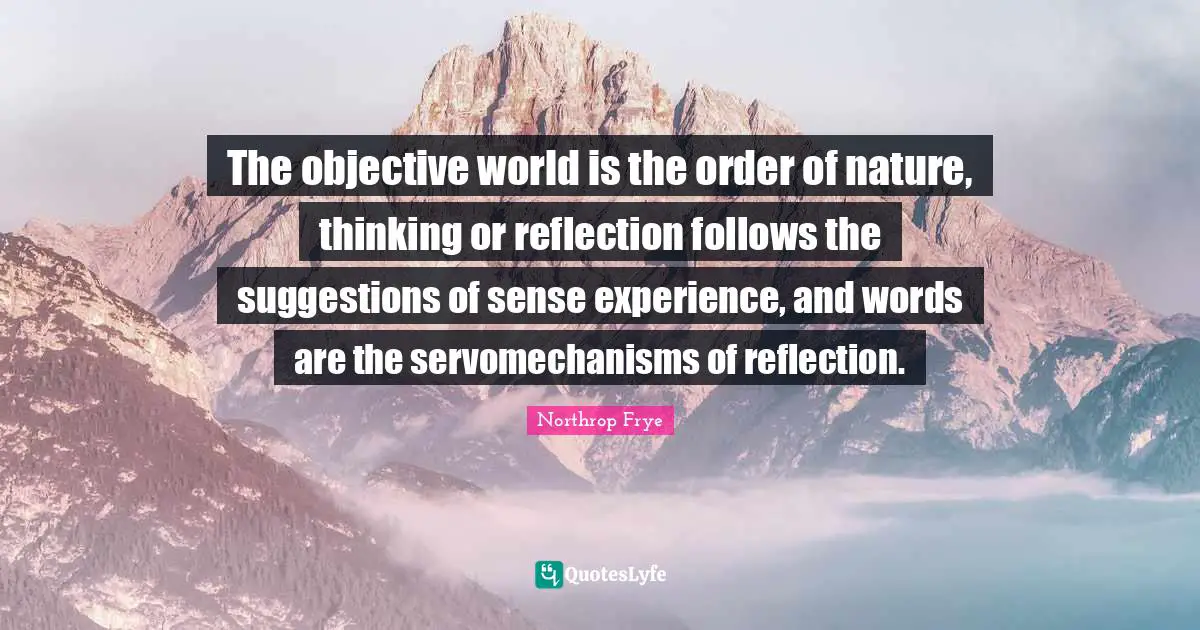 The objective world is the order of nature, thinking or reflection follows the suggestions of sense experience, and words are the servomechanisms of reflection.